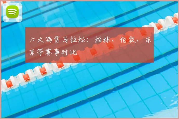 六大满贯马拉松:柏林、伦敦、东京等赛事对比