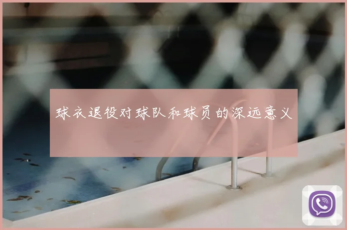 球衣退役对球队和球员的深远意义