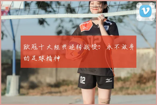 欧冠十大经典逆转战役:永不放弃的足球精神