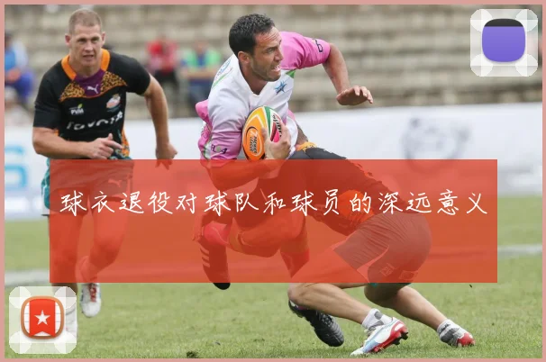 球衣退役对球队和球员的深远意义