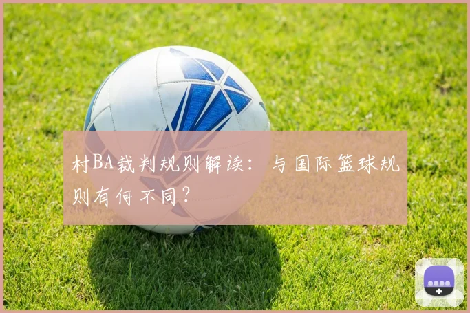村BA裁判规则解读:与国际篮球规则有何不同?